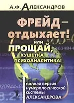 Фрейд-отдыхает! или Прощай кушетка психоаналитика! Полная версия нумерологической системы Алекса