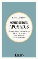 Композиторы ароматов. Легендарные парфюмеры ХХ и XXI веков и их лучшие произведения (мини-формат)