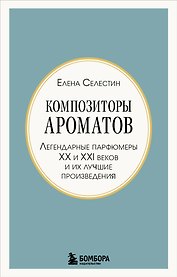 Композиторы ароматов. Легендарные парфюмеры ХХ и XXI веков и их лучшие произведения (мини-формат)