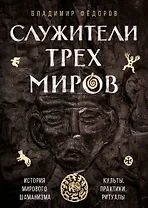 Служители трех миров. История мирового шаманизма. Культы, практики, ритуалы