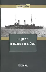 "Орел" в походе и в бою. Воспоминания и донесения участников Русско-японской войны на море в 1904-1905 годах