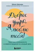 Доброе утро, я люблю тебя! Практики осознанности и самосострадания на каждый день