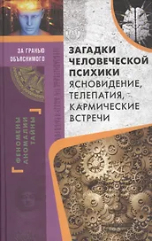 Загадки человеческой психики. Ясновидение, телепатия, кармические встречи