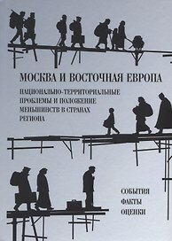 Москва и Восточная Европа. Национально-территориальные проблемы и положение меньшинств в странах региона. События. Факты. Оценки