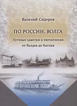 По России. Волга. Путевые заметки и впечатления от Валдая до Каспия