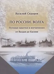 По России. Волга. Путевые заметки и впечатления от Валдая до Каспия