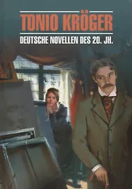 Тонио Крегер = Tonio Kroger. Немецкие новеллы ХХ века : книга для чтения на немецком языке