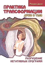 Практика трансформации души и тела. Разрушение негативных программ / 3-е изд.