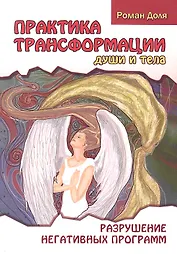 Практика трансформации души и тела. Разрушение негативных программ / 3-е изд.