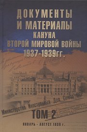 Документы и материалы кануна Второй мировой войны. 1937-1939 гг. В двух томах. Том 2. Январь - август 1939 г.