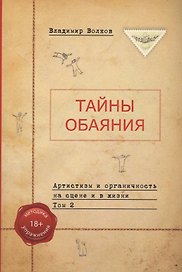 Тайны обаяния. Артистизм и органичность на сцене и в жизни. Том 2
