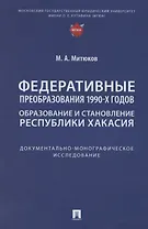 Федеративные преобразования 1990-х годов. Образование и становление Республики Хакасия: документально-монографическое исследование