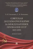 Советская дипломатия в борьбе за международное признание СССР. 1917–1935: монография
