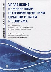 Управление изменениями во взаимодействии органов власти и социума. Учебное пособие для системы подготовки кадров государственного управления