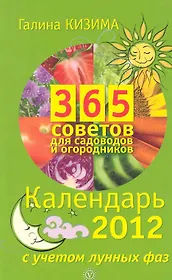 365 советов для садоводов и огородников. Календарь на 2012 год с учетом лунных фаз.