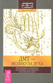 ДМТ - молекула духа. Революционное медицинское исследование околосиертного и мистического опыта.