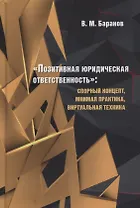 «Позитивная юридическая ответственность». Спорный концепт, мнимая практика, виртуальная техника. Монография