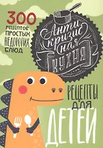 Антикризисная кухня: Рецепты для детей. 300 рецептов простых недорогих блюд