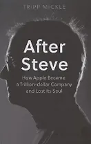 After Steve: How Apple Became a Trillion-Dollar Company and Lost its Soul