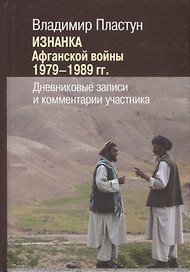 Изнанка Афганской войны 1979-1989 гг. Дневниковые записи и комментарии участника