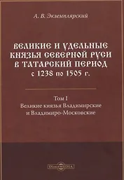 Великие и удельные князья Северной Руси в татарский период с 1238 по 1505 г. Том 1