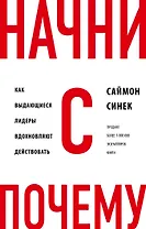 Начни с "Почему?" Как выдающиеся лидеры вдохновляют действовать