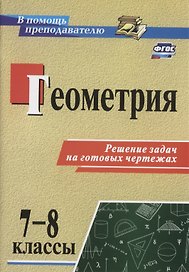 Геометрия. 7-8 классы. Решение задач на готовых чертежах. (ФГОС)