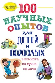 100 научных опытов для детей и взрослых в комнате, на кухне, на даче