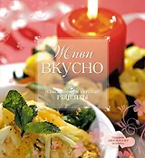 Живи вкусно : изысканные и вкусные рецепты.