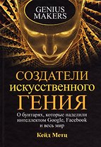 Создатели искусственного гения: О бунтарях, которые наделили интеллектом Google, Facebook и весь мир