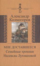 Мне доставшееся Семейные хроники Надежды Лухмановой (СимВр) Колмогоров