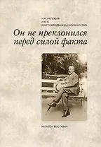 Он не преклонился перед силой факта: Н.Н. Неплюев и его Крестовоздвиженское братство:  Каталог выставки