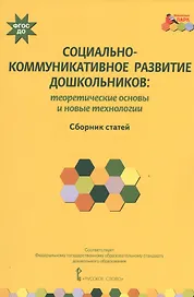 Социально-коммуникативное развитие дошкольников: теоретические основы и новые технологии. Сборник статей