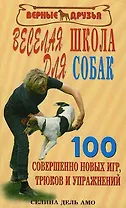 Веселая школа для собак. 100 совершенно новых игр