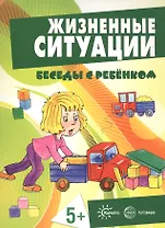 Беседы с ребенком. Жизненные ситуации 5+ (12 картинок с текстом на обороте,  в папке, А5)