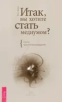 Итак, вы хотите стать медиумом? Сугубо практическое руководство