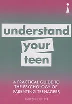 A Practical Guide to the Psychology of Parenting Teenagers: Understand Your Teen