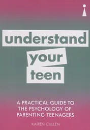 A Practical Guide to the Psychology of Parenting Teenagers: Understand Your Teen