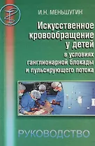 Искусственное кровообращение у детей в условиях ганглионарной блокады пульсирующего потока. Руководство для врачей.