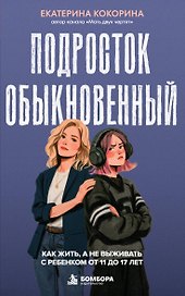 Подросток обыкновенный. Как жить, а не выживать с ребенком от 11 до 17 лет