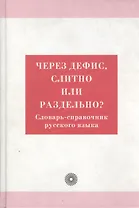 Через дефис, слитно или раздельно? Словарь-справочник русского языка
