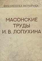 Масонские труды И.В. Лопухина. Репринт издания 1913 г.