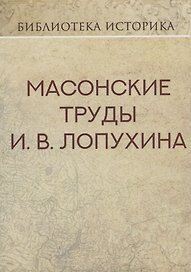 Масонские труды И.В. Лопухина. Репринт издания 1913 г.