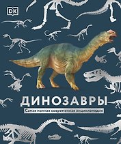 Динозавры. Самая полная современная энциклопедия