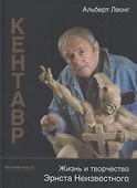 Кентавр. Жизнь и творчество Эрнста Неизвестного - 0
