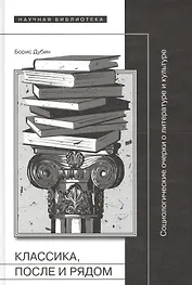 Классика, после и рядом. Социологические очерки о литературе и культуре