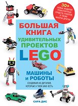 Большая книга удивительных проектов LEGO. Машины и роботы