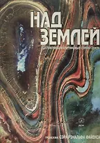 Над Землей: ошеломляющие спутниковые снимки Земли