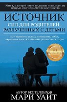 Источник сил для родителей, разлученных с детьми. Как пережить развод, похищение, побег, наркозависимость и лишение родительских прав