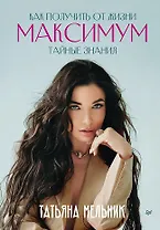 Как получить от жизни максимум. Тайные знания